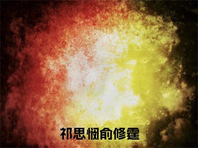 主角是俞修霆祁思悯的小说叫什么名字祁思悯俞修霆-完结版小说俞修霆祁思悯