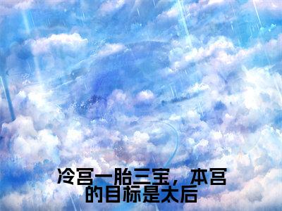 冷宫一胎三宝，本宫的目标是太后全文（唐菀免费小说-完整版-冷宫一胎三宝，本宫的目标是太后在线赏析）最新章节已更新版