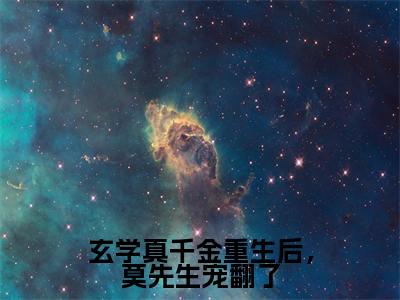 玄学真千金重生后，莫先生宠翻了全文免费阅读-苏南星小说（玄学真千金重生后，莫先生宠翻了）免费阅读全文