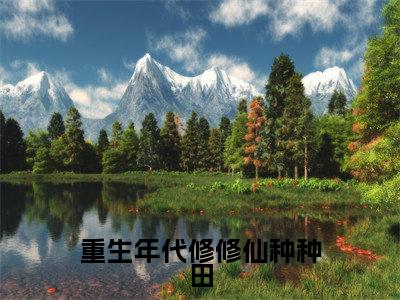 冷燕秋小说免费阅读无弹窗《重生年代修修仙种种田》_重生年代修修仙种种田全文阅读冷燕秋