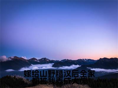 免费+番外白悠悠全文免费阅读大结局嫁给山野糙汉后全家都被我养成大佬小说最新章节阅读无弹窗