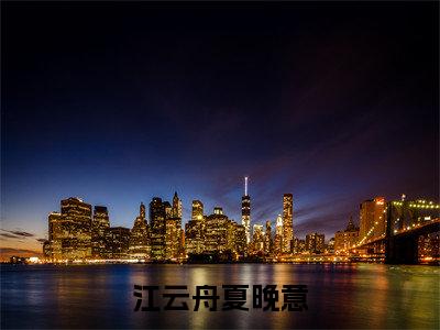 江云舟夏晚意在线阅读全文免费阅读无弹窗大结局_夏晚意江云舟最新章节列表_笔趣阁