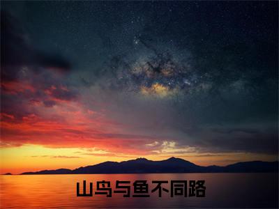 山鸟与鱼不同路（秦枝枝）全章节完整版免费小说_山鸟与鱼不同路最新章节在线阅读_笔趣阁