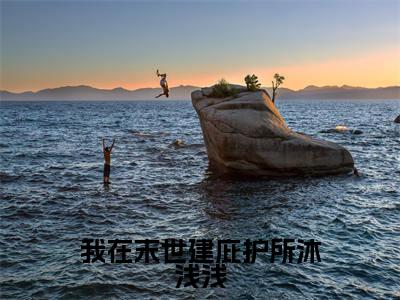 沐浅浅小说免费阅读无弹窗大结局，我在末世建庇护所沐浅浅最新章节列表