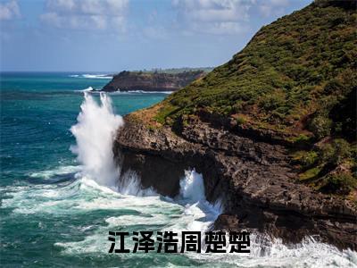 江泽浩周楚楚（周楚楚江泽浩）小说全文免费_江泽浩周楚楚（周楚楚江泽浩）最新章节目录笔趣阁