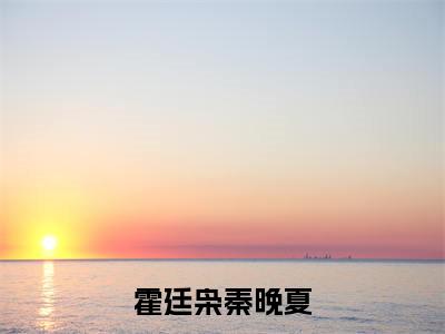 霍廷枭秦晚夏（霍廷枭秦晚夏）全文完整版免费阅读-主角叫霍廷枭秦晚夏的小说霍廷枭秦晚夏