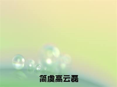 简虞高云磊（简虞高云磊小说）最新在线阅读_简虞高云磊小说免费阅读