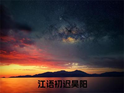 江语初迟昊阳（江语初迟昊阳）全文免费阅读无弹窗大结局_江语初迟昊阳免费最新章节列表_笔趣阁