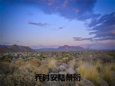 乔时安陆景珩（乔时安陆景珩）小说全文免费阅读_乔时安陆景珩最新章节小说免费阅读_笔趣阁乔时安陆景珩