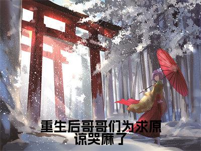 司念顾乱（司念顾乱）全文免费阅读无弹窗_重生后哥哥们为求原谅哭麻了小说免费阅读_笔趣阁