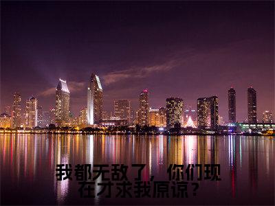 抖音高赞小说我都无敌了，你们现在才求我原谅？在线阅读江浩新上现代言情小说推荐