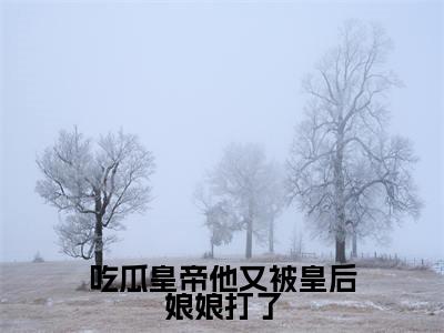 吃瓜皇帝他又被皇后娘娘打了全文（幽晗羽）全文免费阅读无弹窗大结局_幽晗羽最新章节列表_笔趣阁（吃瓜皇帝他又被皇后娘娘打了）