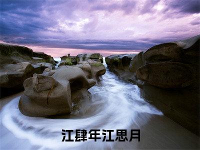 江肆年江思月小说全文（江思月江肆年）免费阅读全文无弹窗大结局_江思月江肆年免费阅读无弹窗小说_笔趣阁