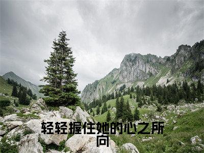 轻轻握住她的心之所向（江堇舞宋清群）全文无删减版在线阅读_轻轻握住她的心之所向全文免费阅读最新章节列表_笔趣阁