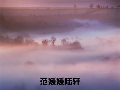 范媛媛陆轩小说在线阅读-范媛媛陆轩小说最新章节阅读