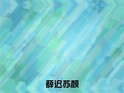 薛迟苏颜（苏颜薛迟）全文免费阅读_薛迟苏颜（苏颜薛迟）章节免费阅读-笔趣阁