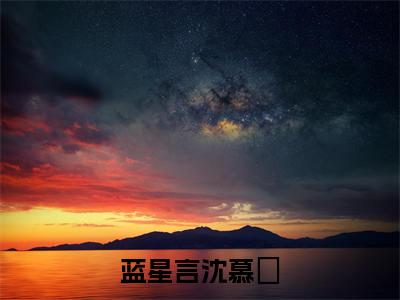 蓝星言沈慕燊（蓝星言沈慕燊）全文免费阅读无弹窗大结局_蓝星言沈慕燊最新章节列表_笔趣阁（蓝星言沈慕燊）