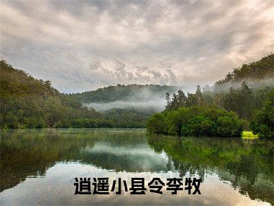 李牧（逍遥小县令李牧）全文免费阅读无弹窗大结局_逍遥小县令李牧（李牧）最新章节免费阅读