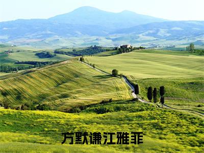 方默谦江雅菲免费（方默谦江雅菲）全文免费阅读无弹窗大结局_方默谦江雅菲免费最新章节列表_笔趣阁