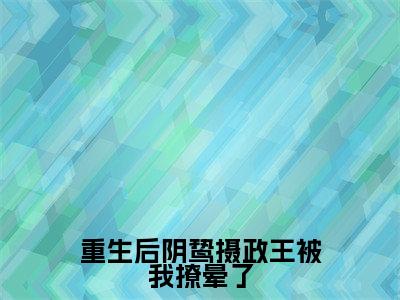 重生后阴鸷摄政王被我撩晕了小说（姜云曦萧瑾熠）全文免费阅读无弹窗_重生后阴鸷摄政王被我撩晕了最新小说_笔趣阁（姜云曦萧瑾熠）