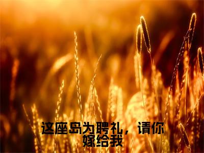 这座岛为聘礼，请你嫁给我全文小说（季朵维今）在线阅读无弹窗大结局_季朵维今全文在线阅读无弹窗