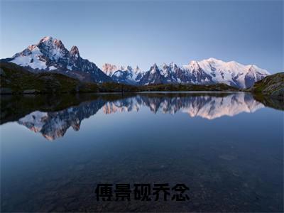 乔念傅景砚小说完整版阅读-（傅景砚乔念）小说全文免费阅读