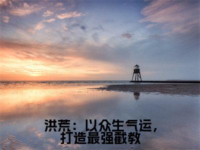 叶天（洪荒：以众生气运，打造最强截教）全文在线阅读无弹窗大结局_洪荒：以众生气运，打造最强截教全文无弹窗最新章节列表_笔趣阁