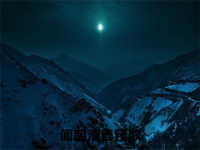 闻韶浦姜钰欣抖音最新热点小说，闻韶浦姜钰欣小说最新章节阅读