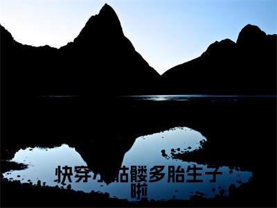 快穿小骷髅多胎生子啦（温暖）全文免费阅读无弹窗大结局_快穿小骷髅多胎生子啦最新章节列表（温暖）