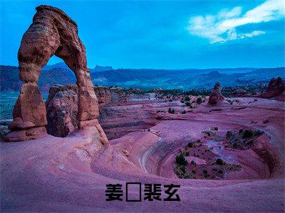 姜姩裴玄免费阅读（姜姩裴玄）完整版全文全章节阅读