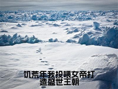 饥荒年我投喂女帝打造盛世王朝（顾渊）全文免费阅读大结局_饥荒年我投喂女帝打造盛世王朝全文在线完本阅读
