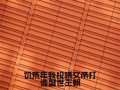 饥荒年我投喂女帝打造盛世王朝（顾渊）全文免费阅读无弹窗大结局_饥荒年我投喂女帝打造盛世王朝完本小说最新章节阅读