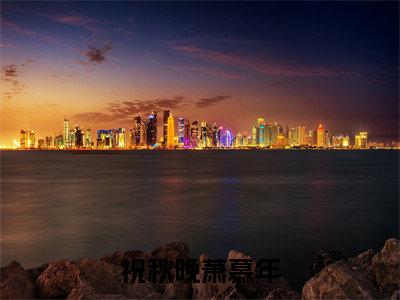 祝秋晚萧慕年（祝秋晚萧慕年）全文免费阅读无弹窗-祝秋晚萧慕年完整版全文在线赏析