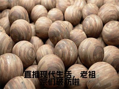 直播现代生活，老祖宗们破防啦热门小说云玉瑶最新章节免费阅读-完结版全文云玉瑶小说在线阅读