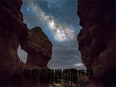 致命诱吻娱乐圈作精她甜软可撩阮糖抖音新书热荐-小说致命诱吻娱乐圈作精她甜软可撩全文完整版免费阅读