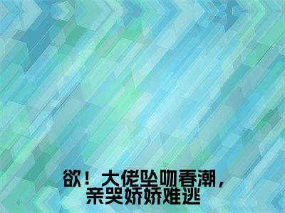 欲！大佬坠吻春潮，亲哭娇娇难逃（裴时娆傅闻京）全文免费阅读无弹窗_欲！大佬坠吻春潮，亲哭娇娇难逃（裴时娆傅闻京）全文阅读-笔趣阁