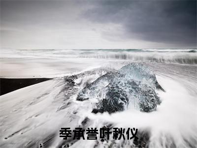 季承誉叶秋仪（叶秋仪季承誉）全文免费阅读无弹窗大结局_季承誉叶秋仪免费阅读最新章节列表_笔趣阁（叶秋仪季承誉）