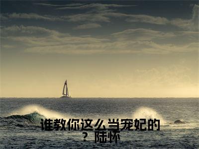 谁教你这么当宠妃的？陆怀高赞小说（尚芙蕖陆怀）完结阅读_谁教你这么当宠妃的？陆怀全文完整版免费阅读最新章节列表