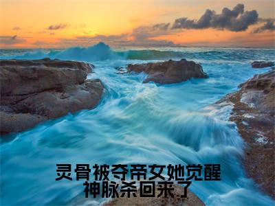 青弦小说免费（灵骨被夺帝女她觉醒神脉杀回来了免费阅读）灵骨被夺帝女她觉醒神脉杀回来了全文免费阅读无弹窗大结局_青弦小说最新章节列表