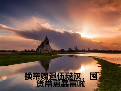凌瑶（换亲嫁退伍糙汉，囤货带崽暴富啦）独家首发免费小说-（凌瑶）换亲嫁退伍糙汉，囤货带崽暴富啦小说全文在线阅读笔趣阁