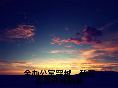 全办公室穿越，我在后宫开挂躺赢小说（苏然）全文免费阅读无弹窗_全办公室穿越，我在后宫开挂躺赢高赞小说免费阅读笔趣阁（苏然）