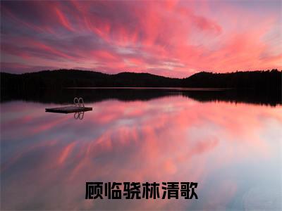 林清歌顾临骁全文免费免费阅读无弹窗最新章节列表_笔趣阁（顾临骁林清歌全文免费）