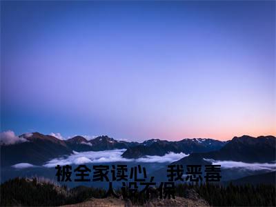 孟枝意沈阙（被全家读心，我恶毒人设不保）的小说完整版免费阅读主角是（孟枝意沈阙）被全家读心，我恶毒人设不保无弹窗免费阅读