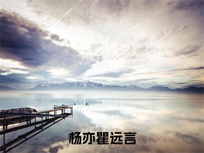 杨亦瞿远言全文免费阅读_（杨亦瞿远言免费阅读无弹窗）杨亦瞿远言最新章节列表笔趣阁