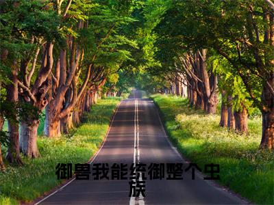 林峰最新章节（御兽我能统御整个虫族）全文免费阅读无弹窗大结局_御兽我能统御整个虫族小说全文免费阅读正版无弹窗