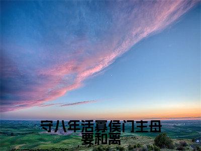 谢清秦婉（守八年活寡侯门主母要和离）全文免费阅读大结局-谢清秦婉最新章节列表笔趣阁