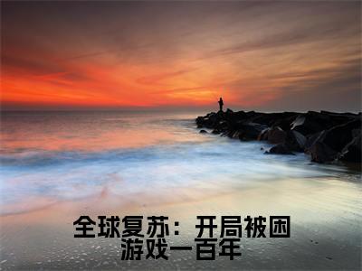 全球复苏：开局被困游戏一百年小说桃夭大结局阅读-新上热文小说全球复苏：开局被困游戏一百年（桃夭）讲的是什么