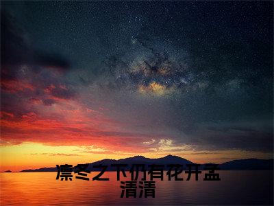 周凛冬孟清清小说（凛冬之下仍有花开孟清清）全文免费阅读无弹窗大结局_（周凛冬孟清清免费阅读全文大结局）最新章节列表