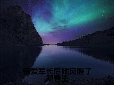 错爱军长后她觉醒了郑春生（错爱军长后她觉醒了郑春生）小说在线阅读_错爱军长后她觉醒了郑春生全本免费小说阅读（陆倚梅郑春生）