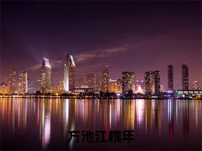 方池江槐年全文免费阅读无弹窗大结局_（方池江槐年）方池江槐年免费阅读无弹窗最新章节列表_笔趣阁
